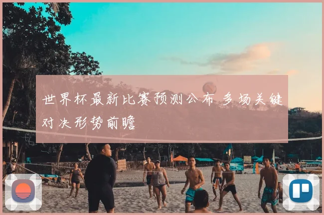 世界杯最新比赛预测公布 多场关键对决形势前瞻