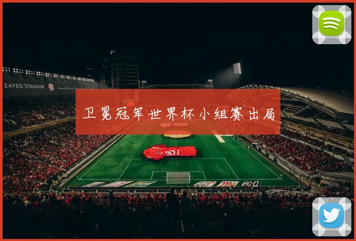卫冕冠军世界杯小组赛出局