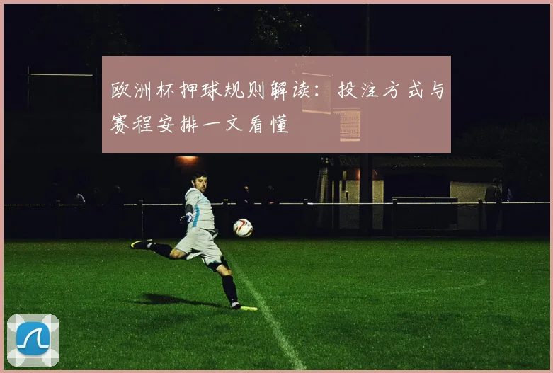 欧洲杯押球规则解读：投注方式与赛程安排一文看懂