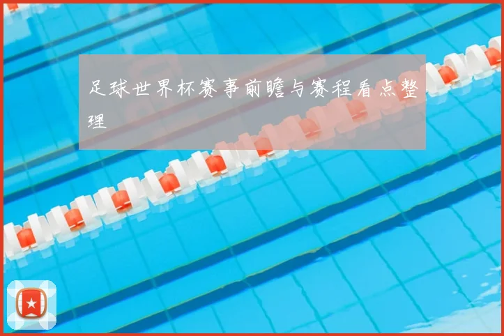 足球世界杯赛事前瞻与赛程看点整理