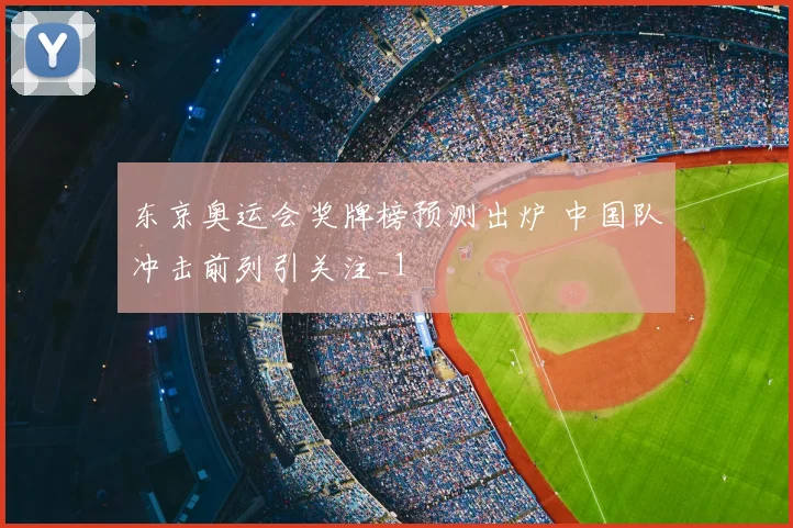 东京奥运会奖牌榜预测出炉 中国队冲击前列引关注_1