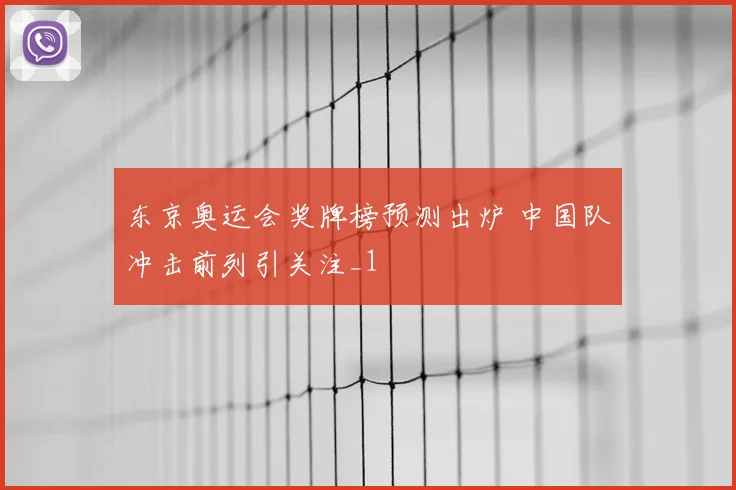 东京奥运会奖牌榜预测出炉 中国队冲击前列引关注_1