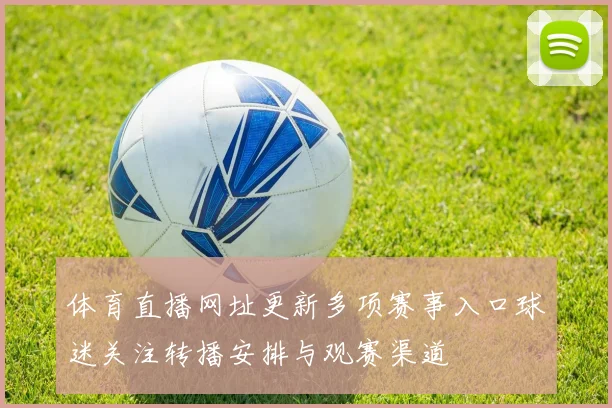 体育直播网址更新多项赛事入口球迷关注转播安排与观赛渠道