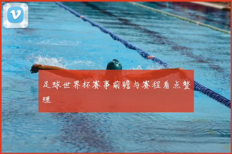 足球世界杯赛事前瞻与赛程看点整理