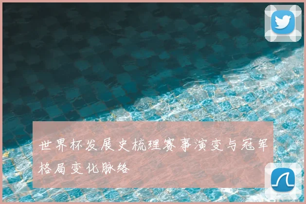世界杯发展史梳理赛事演变与冠军格局变化脉络