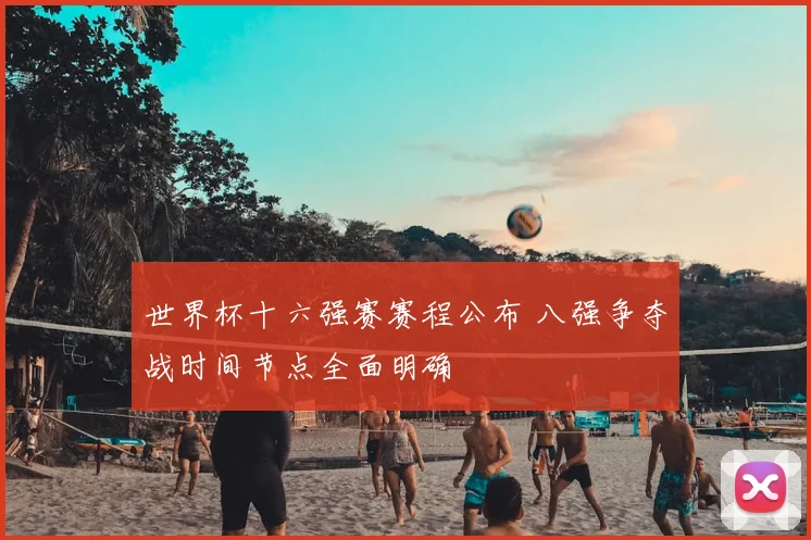 世界杯十六强赛赛程公布 八强争夺战时间节点全面明确