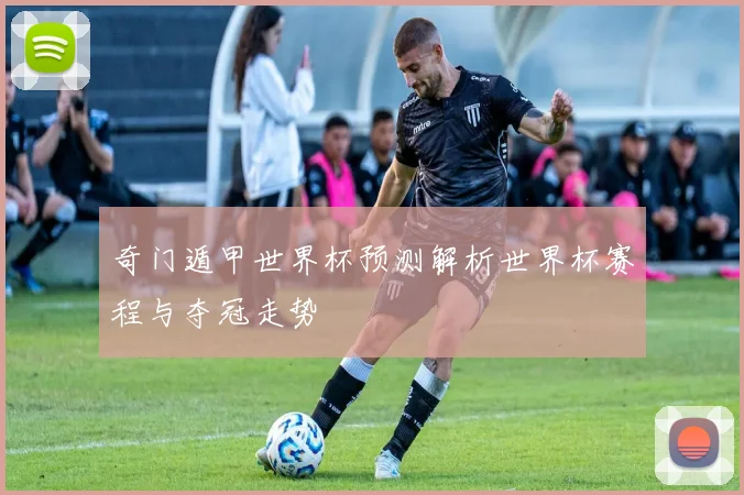 奇门遁甲世界杯预测解析世界杯赛程与夺冠走势