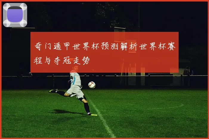 奇门遁甲世界杯预测解析世界杯赛程与夺冠走势