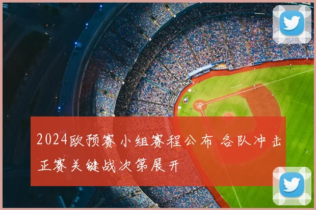 2024欧预赛小组赛程公布 各队冲击正赛关键战次第展开