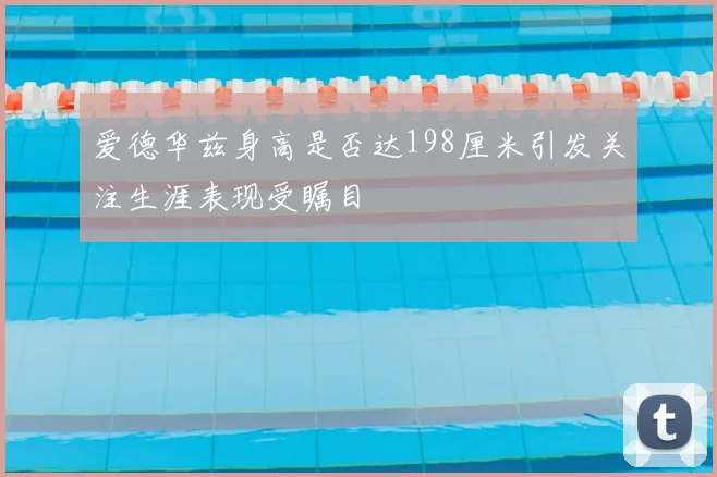 爱德华兹身高是否达198厘米引发关注生涯表现受瞩目