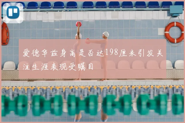 爱德华兹身高是否达198厘米引发关注生涯表现受瞩目