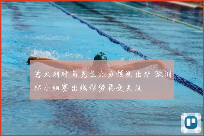 意大利对乌克兰比分预测出炉 欧洲杯小组赛出线形势再受关注