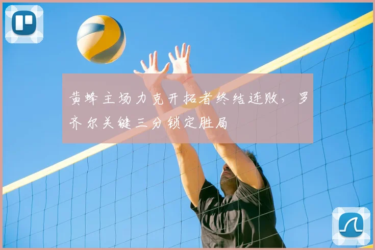 黄蜂主场力克开拓者终结连败，罗齐尔关键三分锁定胜局