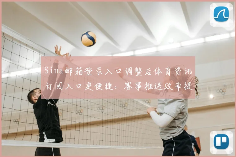 Sina邮箱登录入口调整后体育资讯订阅入口更便捷，赛事推送效率提升