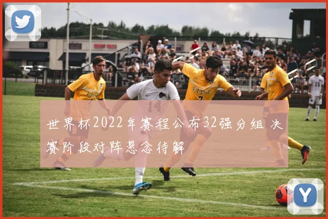 世界杯2022年赛程公布32强分组 决赛阶段对阵悬念待解