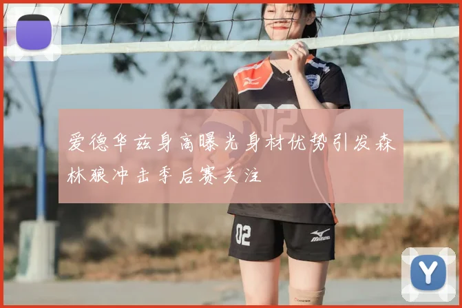 爱德华兹身高曝光身材优势引发森林狼冲击季后赛关注