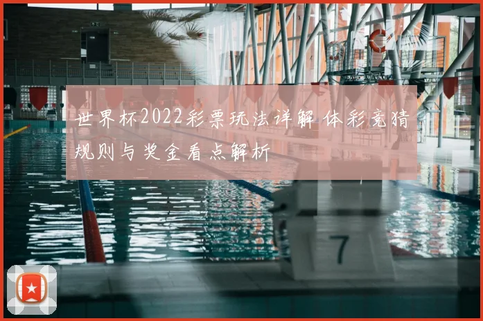 世界杯2022彩票玩法详解 体彩竞猜规则与奖金看点解析