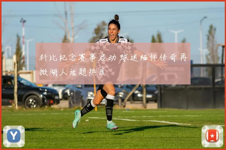 科比纪念赛事启动 球迷缅怀传奇再掀湖人话题热度