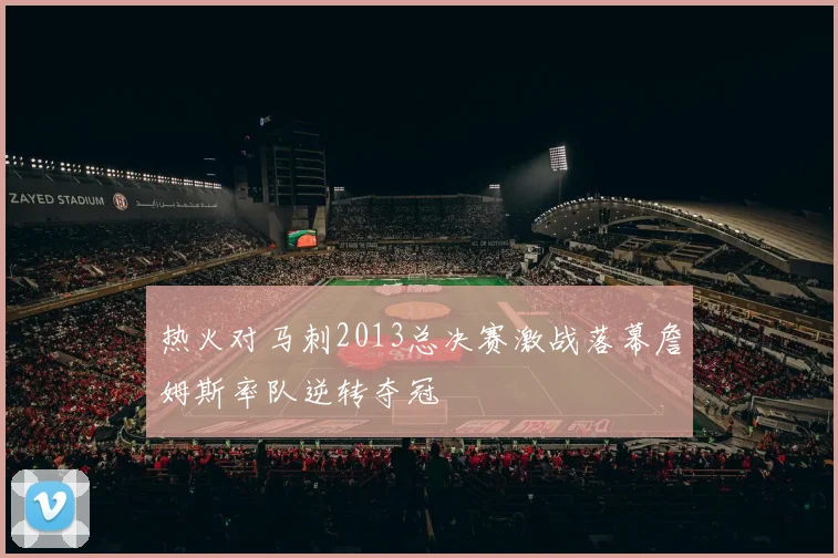 热火对马刺2013总决赛激战落幕詹姆斯率队逆转夺冠